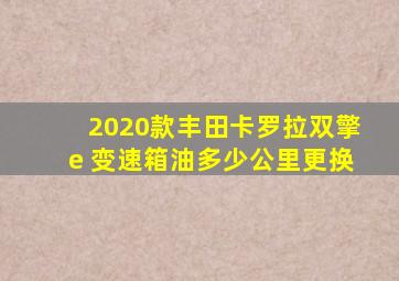 2020款丰田卡罗拉双擎e 变速箱油多少公里更换
